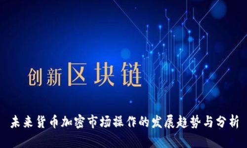 未来货币加密市场操作的发展趋势与分析