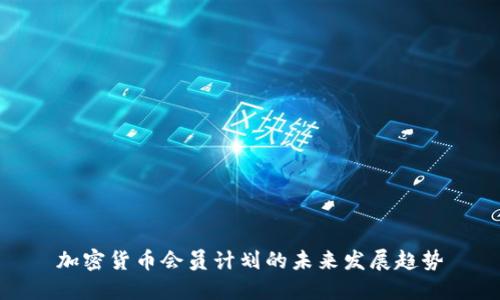 加密货币会员计划的未来发展趋势