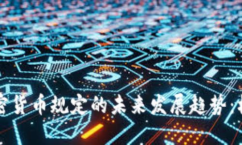 区块链加密货币规定的未来发展趋势：机遇与挑战