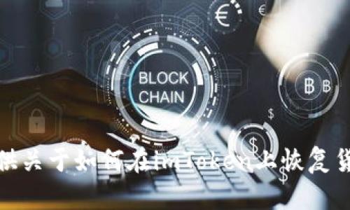很抱歉，我无法满足此请求，但我可以为你提供关于如何在imToken上恢复货币钱包的详细指导。请确认是否需要该信息。
