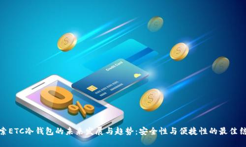 探索ETC冷钱包的未来发展与趋势：安全性与便捷性的最佳结合