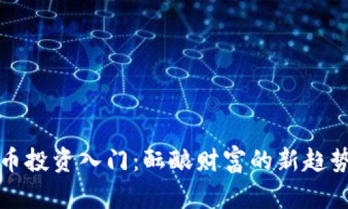 加密货币投资入门:酝酿财富的新趋势与未来