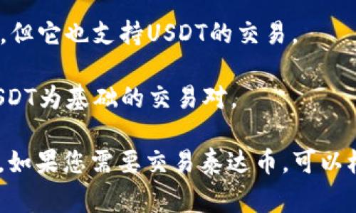 泰达币（Tether，USDT）是一种广泛使用的稳定币，通常在多个交易所中进行交易。以下是一些主要的交易所，在这些平台上可以找到泰达币：

1. **币安（Binance）**：作为全球最大的一家加密货币交易所，币安支持USDT的交易，用户可以在此进行多种交易对的买卖。

2. **火币（Huobi）**：火币同样是一个知名的交易所，提供USDT与多种数字资产之间的交易。

3. **OKEx**：这是另一个国际知名的数字货币交易平台，支持USDT的各种交易。

4. **Coinbase**：虽然Coinbase的交易选项相对较少，但它也支持USDT的交易。

5. **Bittrex**：在Bittrex上，用户可以找到多种以USDT为基础的交易对。

泰达币的普遍性使得它在大多数主要交易所均能找到。如果您需要交易泰达币，可以根据自身的需求选择适合的交易所。
