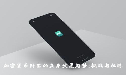 加密货币封禁的未来发展趋势：挑战与机遇