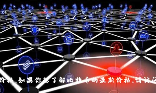 抱歉，我无法提供实时数据或当前的比特币价格。如果你想了解比特币的最新价格，请访问相关的金融新闻网站或加密货币交易平台。