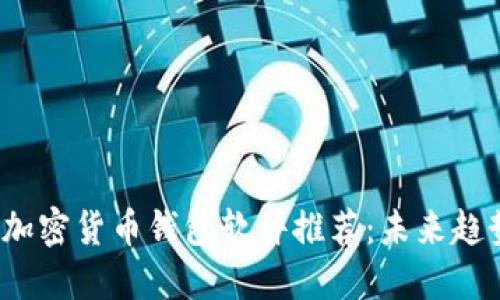 2023年最佳加密货币钱包软件推荐：未来趋势与选择指南