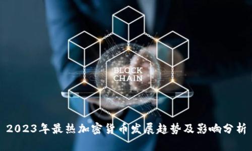 2023年最热加密货币发展趋势及影响分析