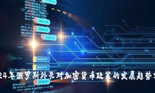 2024年俄罗斯外长对加密货币政策的发展趋势分析