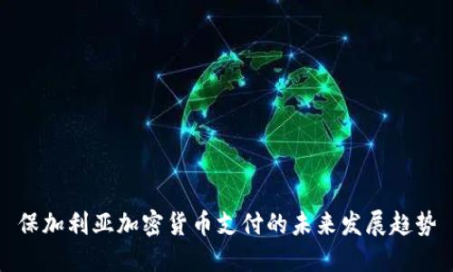 保加利亚加密货币支付的未来发展趋势