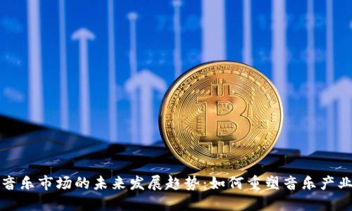加密货币在音乐市场的未来发展趋势：如何重塑音乐产业的商业模式