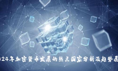 2024年加密货币发展的热点国家分析及趋势展望
