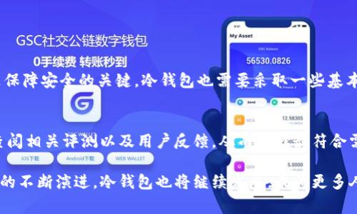 冷钱包（Cold Wallet）是用于存储加密货币的一种方法，通常被认为是安全性较高的一种方式。现在，我们来探讨一下冷钱包的实名性，以及相关的概念与问题。

冷钱包简介
冷钱包也被称为离线钱包，是一种将加密货币私钥存储在不连接互联网的设备上的方法。这种方式能够更好地抵御网络攻击与黑客攻击，保护用户的数字资产安全。常见的冷钱包形式包括硬件钱包、纸钱包等。

冷钱包实名性探讨
关于冷钱包的实名性，实际上冷钱包本身并不需要实名。与热钱包（像各种交易所钱包）相比，冷钱包的使用更强调用户的隐私和控制权。用户可以在没有任何个人认证或者实名的情况下生成并使用冷钱包。

然而，在某些国家和地区，对加密货币的监管日益严格，某些交易所可能要求用户在交易前进行实名认证。这意味着，虽然冷钱包本身不需要实名，但如果用户将其冷钱包与需要实名的交易所钱包进行交易，就可能面临被要求验证身份的情况。

冷钱包的优势与风险
使用冷钱包的优势不言而喻。首先，冷钱包能有效减少网络攻击的风险。其次，用户对自己的私钥有着绝对的控制，避免了因为交易所被盗而导致的资产损失。

但冷钱包并不是完美无缺的，它们也有一些风险。例如，一旦用户遗失了存储冷钱包的设备（如硬件钱包），或是纸钱包损坏、丢失，就可能永久性地失去所储存的资产。而且对于非技术用户而言，设置与使用冷钱包可能存在一定的学习曲线。

冷钱包的未来发展趋势
随着加密货币的普及，冷钱包未来的发展趋势很可能将朝向更智能化与用户友好化方向发展。比如，未来可能会出现更简便的硬件钱包以及软件工具，使得非技术用户也能轻松地使用冷钱包。此外，越来越多的服务提供商也会在冷钱包的安全性与便捷性上进行创新与改革，推动整个市场的安全性提升。

常见问题解答

h4问题一：冷钱包是否完全安全？/h4
虽然冷钱包因其离线特性而被广泛认为是安全的，但没有任何一种钱包是完全安全的。一般来说，合理的安全措施和对私钥的妥善管理是保障安全的关键。冷钱包也需要采取一些基本措施，如定期备份、妥善存放设备等。

h4问题二：如何选择合适的冷钱包？/h4
选择适合自己的冷钱包时，可以考虑几个方面：首先是安全性，选择有良好口碑的品牌，其次是易用性，确保自己能顺畅使用。用户还可以查阅相关评测以及用户反馈，从而选择最符合需求的冷钱包。 

总之，冷钱包是保护数字资产的有效工具，用户在使用时需充分了解其特性与潜在风险，以确保自己的资产安全。真心觉得，随着加密技术的不断演进，冷钱包也将继续发展，成为更多人的选择。希望每个用户都能找到适合自己的安全存储方式，有点遗憾的是，有些人可能因为对冷钱包的误解而错失这一重要的安全选择。