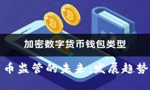 美国加密货币监管的未来：发展趋势与市场影响