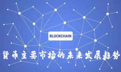 加密货币主要市场的未来发展趋势分析