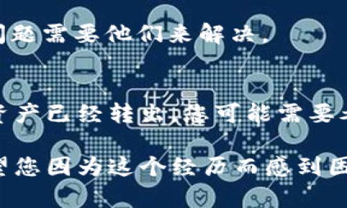 首先，如果您在使用 imToken 钱包时发现资产消失，可能有几种原因。请按照以下步骤进行排查和解决：

### 1. 检查网络连接
确保您的网络连接正常。有时候，网络连接问题可能导致钱包无法加载资产信息。

### 2. 确认钱包地址
请确保您登录的 imToken 钱包地址是正确的。如果您在不同设备上使用过 imToken，可能会看到他人的资产或之前的资产记录。

### 3. 更新 imToken 应用
检查您的 imToken 应用版本是否是最新的。旧版本可能存在兼容性问题，更新后可能会解决显示资产的问题。

### 4. 资产的链种类
不论是以太坊、波场、EOS 还是其他链，确保您的资产仍然在支持的链上。可能因为公链或资产的链变更导致您在 imToken 中看不到资产。

### 5. 私钥或助记词的安全性
如果您担心资产安全，务必核实自己是否使用了正确的私钥或助记词。如果您误用或输入了不正确的信息，您的资产将无法显示。

### 6. 数据同步问题
有时候钱包需要时间来同步区块链上的数据。如果您刚刚进行过交易，建议等几分钟再查看。

### 7. 联系客服
如果以上步骤都没有解决问题，建议您联系 imToken 的客服寻求帮助。有些情况下，可能存在技术问题需要他们来解决。

### 8. 资产转移
最后，确保您的资产没有被误操作转移。可以通过区块浏览器检查您的钱包地址，如果交易记录显示资产已经转出，您可能需要考虑进一步的安全措施。

通过这些步骤，您通常可以找回丢失的资产或缘由。希望您的问题能够尽快解决，真的有点遗憾不希望您因为这个经历而感到困扰。请务必在这个过程中注意资产的安全，确保助记词与私钥的秘密性，以免给自己带来更大的损失。