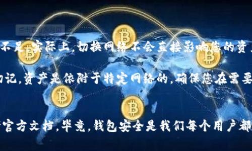 为了帮助您了解如何修改IM钱包的网络设置，我将提供详细的步骤和必要的信息。IM钱包通常支持多种网络（如主网和测试网），更改网络设置可能有助于满足不同的需求。

### 如何修改IM钱包的网络设置

#### 1. 打开IM钱包应用
首先，确保您已经下载并安装了IM钱包应用程序。然后，打开应用。

#### 2. 登录您的账户
在应用程序首页，输入您的账户信息进行登录（如果您尚未登录）。

#### 3. 进入设置菜单
登录后，寻找右上角的设置图标（通常是一个齿轮图标），点击进入设置菜单。

#### 4. 查找网络设置选项
在设置菜单中，寻找“网络设置”或“链设置”这一类的选项。根据不同的版本，命名可能有所不同，但通常可以在“账户”或“安全”选项中找到。

#### 5. 选择所需网络
点击“网络设置”，您将会看到可供选择的网络列表（例如，主网、测试网等），选择您希望切换到的网络。

#### 6. 保存设置
在选择所需网络后，务必点击“保存”或者“确认”按钮，以确保设置生效。

#### 7. 重启IM钱包（如果必要）
某些情况下，切换网络后可能需要重启应用程序，让新的网络设置生效。

### 可能出现的注意事项
- **确保网络支持**：某些交易或功能可能只能在特定的网络上运行。请确认您选择的网络方式是您所需的。
- **备份钱包**：在修改网络或进行任何大的更改前，建议您备份好钱包，以防意外情况导致资产损失。

### 常见问题解答

#### 问题一：如何知道我应选择哪个网络？

在选择网络时，用户通常会碰到一个令人困惑的选择：主网还是测试网？选择主网意味着您正在使用真实的、可以转化为法币或实时市场交易的资产，而测试网则用于测试和开发，并没有真实的价值。因此，您需要根据自己的需求来进行选择。

我真心觉得，如果您是普通用户，建议始终使用主网进行交易，这样可以保障您资产的安全和流动性。不过，如果您是开发者或想尝试新功能的用户，测试网则是个不错的选择。

#### 问题二：切换网络会影响我的资产吗？

这个问题常常让人忧虑，有些用户甚至对网络切换产生恐慌。有点遗憾的是，很多用户对此问题了解不足。实际上，切换网络不会直接影响您的资产，但您在不同网络之间却可能看不到某些资产。

比如，如果您在主网上拥有一些代币，当您切换到测试网时，这些代币可能不会出现在您的钱包中。切记，资产是依附于特定网络的，确保您在需要时切换回主网，以访问您的资产。

### 免责声明
在更改IM钱包的网络设置时，请务必谨慎操作。如果您有任何疑虑，建议寻求专业人士的帮助或参考官方文档。毕竟，钱包安全是我们每个用户都应该关心的重要话题。希望本文能帮助到您，让您在使用IM钱包时能够顺利地进行网络设置的修改！