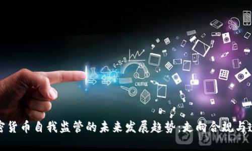 加密货币自我监管的未来发展趋势：走向合规与透明