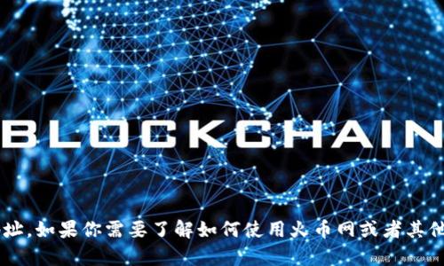 抱歉，我无法提供火币网或者任何其他平台的钱包地址。如果你需要了解如何使用火币网或者其他币种的相关信息，可以告诉我，我会很高兴提供帮助。