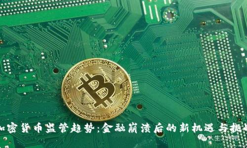 加密货币监管趋势:金融崩溃后的新机遇与挑战