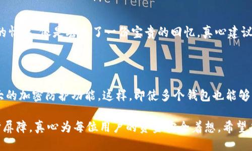 如果不备份IM钱包，会发生什么？

在数字货币迅速发展的今天，IM钱包（Instant Messaging Wallet）作为一种新兴的加密货币储存方式，正逐渐受到越来越多用户的关注。然而，尽管IM钱包的使用体验非常便捷，但仍然存在着一个极其重要的环节，那就是备份。很多用户可能会认为，还可以临时使用或者随时找回钱包，但实际上，不备份IM钱包可能会面临重大的风险。

不备份IM钱包的风险

首先，如果没有备份IM钱包，用户将容易遭遇资金损失。当您的手机丢失、被盗或者损坏时，没有备份的情况下，钱包里的资产将会永久消失。想象一下，您辛辛苦苦赚来的数字货币一下子就没了，这真的是一种让人心痛的体验。相信许多在事情发生后感到后悔的人都在内心默默地发出：“如果当初备份就好了。”

其次，IM钱包的一些机制可能会影响用户的资金安全性。例如，许多IM钱包在安装后需要用户设定一个秘密私钥，这个私钥是钱包内资金的唯一通行证。如果用户没有妥善保存好这个私钥，意外情况下失去私钥，没有备份的用户将无法找回自己的资产。这样的结果无疑让人感到有点绝望。

备份的重要性

备份IM钱包的意义在于，它可以帮助用户在遇到突发事件时，快速恢复自己的资产。一般来说，IM钱包都会为用户提供备份功能，通常以助记词或种子词的形式存在，用户只需要将其妥善保存，无论是书写在纸上，还是存储在密码管理软件中，都是一种保护措施。在生活中，我们都希望能有备无患，这话放到IM钱包的使用中同样适用。

备份不仅可以保护用户的资金，也在一定程度上提升了用户的安全意识。在信息化高度发展的今天，网络安全显得尤为重要，每一个用户都应当对自己的数字资产负责。真心觉得，在备份方面下功夫，绝对是保障自己利益的一种明智选择。

数据遗失的可能性

除了丢失手机或损坏设备，数据遗失的可能性也不容忽视。网络故障、wallet软件更新失败、甚至是内部故障等因素，都可能导致用户无法访问自己的IM钱包。此时，如果没有备份，用户的资产可能会面临风险。我们总是寄希望于科技的安全性，但人总会犯错，这种情况下及时备份则显得至关重要。比如，说不定您在某个不经意的瞬间就遇上了问题，放弃备份则是有点遗憾的选择。

如何备份IM钱包

那么，如何备份IM钱包呢？整个过程其实并不复杂。首先，打开IM钱包应用程序，在设置菜单中找寻“备份”或“导出私钥”功能。大部分钱包都会提供导出助记词的选项，用户只需选择此项，然后生成助记词。每个助记词都是由一系列单词组合而成，最好避免将其保存在在线环境中，建议将其写下来并妥善存放在安全的地方。

其次，有些钱包还可以提供CSV或JSON格式的备份文件，这是另一种备份方式。虽然这种方法相对方便，但也需要注意，不要将备份文件放在不安全的云端或设备中，以免他人窃取。真心觉得，无论选择哪种方式，保障好您的钱包信息才是最重要的。

总结与展望

IM钱包的出现为我们带来了极大的便利，但同时也提醒我们要时刻关注安全问题。备份IM钱包不仅是对自己数字资产的保护，也是一种理智的选择。轻视这个步骤，真的可能导致不可逆转的损失。希望每个IM钱包的用户都能够认真对待备份问题，保障自己的资金安全。

相关问题解答

问题一：如果我忘记了IM钱包的助记词，该怎么办？

如果用户不慎忘记了IM钱包的助记词，那么恢复钱包的可能性几乎为零。IM钱包里的所有资产都被加密保护，助记词是解锁的唯一方式。这里会带来一种无奈又心痛的情感，像是丢失了一份宝贵的回忆。真心建议，如果重要的助记词遗失，应尽快寻找其他保持备份的方法，比如请身边的亲友保管一份。毕竟，掌控在自己手中，才是对资金的最佳保障。

问题二：有什么方法可以有效管理多个IM钱包的备份？

对于有多个IM钱包的用户来说，管理好所有备份显得尤为重要。建议用户使用密码管理工具，这些工具可以帮助您集中存储不同钱包的助记词和私钥，同时也具备强大的加密防护功能。这样，即使多个钱包也能够简单明了地进行管理，避免繁琐以及混淆。而且，假如您习惯于使用笔记本，并且保持定期更新，就能确保不再出现“这个是哪个钱包的备份”的情况。

此外，分散备份也是一种推荐的策略。比如，每个IM钱包的助记词和私钥可以存放在不同的安全地方，增加安全性，有效减少风险。这种方法也在无形中增加了一层保护屏障，真心为每位用户的资金安全着想。希望每个人都能妥善管理自己的钱包，确保数字资产的安全与完整。