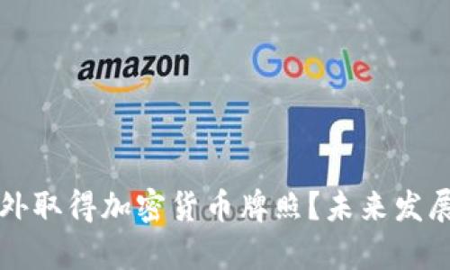 如何在国外取得加密货币牌照?未来发展趋势解析