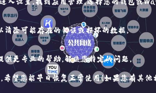 如果您无法打开钱包及Watch网络，这里有一些可能的原因和解决办法，您可以尝试按照以下步骤进行排查：

### 1. 检查网络连接
首先，确保您的设备连接到互联网。无论是通过Wi-Fi还是移动数据，稳定的网络连接是使用钱包或Watch网络的基础。您可以尝试打开其他应用程序或网页，以确认网络是否正常。

### 2. 重启设备
有时候，重新启动设备可以解决意想不到的问题。尝试关机并重启您的手机或电脑，查看问题是否依旧存在。

### 3. 更新软件
确保您的设备和应用程序都是最新版本。过时的软件可能会导致兼容性问题，您可以前往应用商店检查是否有可用更新。

### 4. 清除缓存
如果您使用的是手机，部分应用可能会积累缓存，导致运行不正常。进入设置，找到应用管理，选择您的钱包或Watch应用，清除缓存后再次尝试打开。

### 5. 重装应用
如果以上步骤都未能解决问题，尝试卸载该应用并重新安装。这可以清除可能存在的错误或损坏的数据。

### 6. 联系客服
如果问题依然存在，可以考虑联系应用的客户支持团队。他们可以提供更专业的帮助，解决您特定的问题。

总之，以上方法可以帮助您解决无法打开钱包和Watch网络的问题。希望您能早日恢复正常使用！如果您有其他相关问题，可以随时提出。