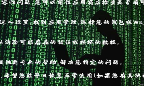 如果您无法打开钱包及Watch网络，这里有一些可能的原因和解决办法，您可以尝试按照以下步骤进行排查：

### 1. 检查网络连接
首先，确保您的设备连接到互联网。无论是通过Wi-Fi还是移动数据，稳定的网络连接是使用钱包或Watch网络的基础。您可以尝试打开其他应用程序或网页，以确认网络是否正常。

### 2. 重启设备
有时候，重新启动设备可以解决意想不到的问题。尝试关机并重启您的手机或电脑，查看问题是否依旧存在。

### 3. 更新软件
确保您的设备和应用程序都是最新版本。过时的软件可能会导致兼容性问题，您可以前往应用商店检查是否有可用更新。

### 4. 清除缓存
如果您使用的是手机，部分应用可能会积累缓存，导致运行不正常。进入设置，找到应用管理，选择您的钱包或Watch应用，清除缓存后再次尝试打开。

### 5. 重装应用
如果以上步骤都未能解决问题，尝试卸载该应用并重新安装。这可以清除可能存在的错误或损坏的数据。

### 6. 联系客服
如果问题依然存在，可以考虑联系应用的客户支持团队。他们可以提供更专业的帮助，解决您特定的问题。

总之，以上方法可以帮助您解决无法打开钱包和Watch网络的问题。希望您能早日恢复正常使用！如果您有其他相关问题，可以随时提出。
