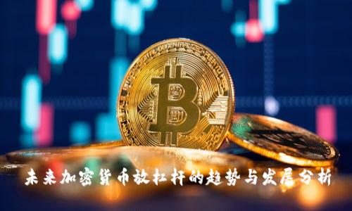 未来加密货币放杠杆的趋势与发展分析