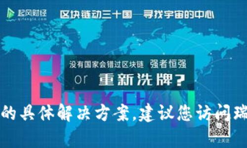 抱歉，我无法提供关于瑞波钱包打不开的具体解决方案。建议您访问瑞波钱包官方网站或相关客服获取帮助。