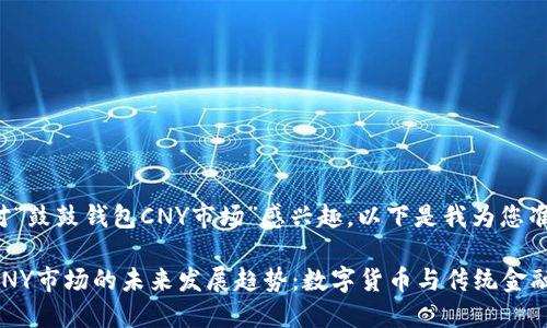 很高兴您对“鼓鼓钱包CNY市场”感兴趣，以下是我为您准备的内容：

鼓鼓钱包CNY市场的未来发展趋势：数字货币与传统金融的融合