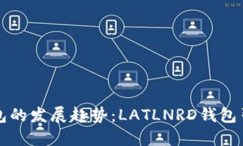未来数字钱包的发展趋势：LATLNRD钱包引领创新之路
