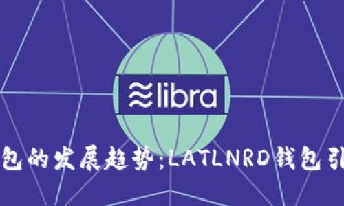 未来数字钱包的发展趋势：LATLNRD钱包引领创新之路
