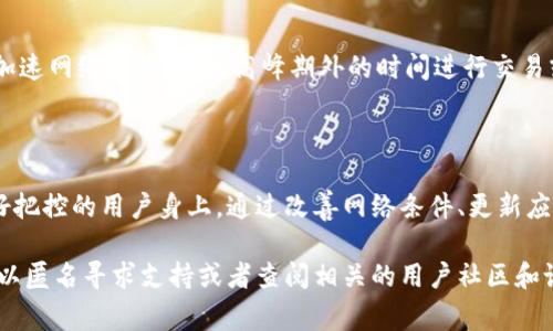 “imToken超时”通常指的是在使用imToken钱包时，操作的响应时间超出了系统设定的时间限制。imToken是一款广泛使用的数字货币钱包，用户在进行交易、查看资产和进行各种操作时，可能会遭遇网络延迟、服务器问题或用户设备问题，从而导致超时现象。

以下是一些可能引起“imToken超时”的原因以及对应的解决方法：

常见原因

strong1. 网络连接不稳定：/strong用户的网络状况直接影响到imToken的操作。如果你的网络不稳定，在发送交易请求或获取资产信息时可能会出现超时现象。

strong2. 服务器繁忙：/strongimToken需要与区块链网络进行交互，当网络拥堵或者imToken的服务器忙碌时，响应时间就可能会延长，导致超时。

strong3. app版本过旧：/strong如果用户没有及时更新imToken应用，可能会因此无法享受到最新的性能和bug修复，从而发生超时问题。

strong4. 设备性能问题：/strong某些老旧设备的性能不足，也可能导致在操作imToken时出现响应迟缓的情况，从而引发超时。

如何解决imToken超时问题

strong1. 检查网络连接：/strong确保你的网络连接稳定。可以尝试切换WIFI或移动数据，看看是否能改善连接情况。

strong2. 更新到最新版本：/strong定期检查应用商店，确保你的imToken钱包是最新版本。这不仅能避免超时问题，还能享受更多新功能和增强的安全性。

strong3. 减少操作频率：/strong如果你频繁地请求数据，尝试降低请求频率，给服务器一些缓冲时间，以减少超时的几率。

strong4. 使用其他设备：/strong如果条件允许，可以尝试在另一台设备上使用imToken，看是否还会出现类似情况。如果仍然存在问题，可能是imToken服务器的问题，而非你使用的设备。

避免未来的超时问题

从长远来看，保持良好的操作习惯和网络环境可以帮助用户避免imToken超时的问题。例如，使用专业VPN加速网络连接，选择高峰期外的时间进行交易或查看资产，都能显著提高操作的流畅度。

结尾

总的来说，“imToken超时”这一问题通常是由多个因素共同作用导致的，并且较少发生在对操作环境有良好把控的用户身上。通过改善网络条件、更新应用以及注意操作频率，用户能够有效地降低超时的发生率，从而享受更流畅的数字货币管理体验。

希望这些信息能帮助到你，对“imToken超时”的理解更加深入。如果你在使用中还有其他疑问，真心觉得可以匿名寻求支持或者查阅相关的用户社区和论坛。