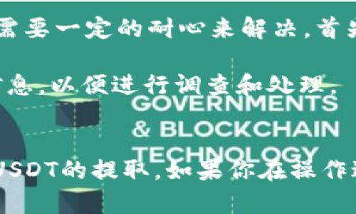 USDT（泰达币）作为一种广泛使用的稳定币，其转账和存取操作在不同的钱包之间的切换相对简单。不过，提取USDT到IM钱包的过程，用户需要了解一些基本知识和步骤。接下来，我将详细为你介绍如何将USDT提到IM钱包，确保你能顺利完成这一操作。

1. 理解USDT和IM钱包的基本概念
USDT（Tether）是一种与美元价值挂钩的加密货币，其目的是保持稳定性，使其成为一种较为安全的数字资产。IM钱包是一种用于存储和管理加密资产的钱包，通常具有用户友好的界面，并支持多种加密货币的存储和转账功能。

2. 准备工作
首先，你需要确保你在IM钱包中已经创建了一个账户。如果尚未创建，建议下载IM钱包应用，并根据提示完成注册。

此外，确保你的USDT来源于一个可支持提取的交易所或钱包，你需要从那里转出USDT到你的IM钱包。常见的交易所如Binance、Coinbase等。

3. 获取IM钱包的USDT接收地址
在 IM 钱包应用中，你可以找到你的 USDT 接收地址。通常，进入钱包后，选择“接收”选项，系统会提供一个地址。在某些情况下，你可能还会看到一个二维码，可以很方便地用扫描功能获取地址。

4. 从交易所提取USDT
进入你存储USDT的交易所账户，找到提取或提现的选项。选择USDT作为提取的资产，然后填写以下信息：
ul
    li提取地址：粘贴你在IM钱包中获取的接收地址。/li
    li提取数量：输入你希望提取的USDT数量。/li
/ul

确保所填写的地址是正确的，因为在区块链上转账，交易一旦发出是无法撤回的。

5. 验证和确认
交易所通常会要求进行某种形式的验证，比如邮件确认或手机验证码，以确保账户安全。这一步非常重要，请仔细查看相关信息并完成验证。

6. 等待转账完成
一旦提交了提取申请，转账过程会在几分钟到几小时内完成。你可以在 IM 钱包中查看你的 USDT 是否到账。通常，你会收到相关的交易确认通知。

7. 确保安全性
在整个过程中，请务必注意账户安全，确保你的交易所和IM钱包都启用了两步验证。同时，切勿随意分享你的私钥和钱包地址，以防止诈骗或盗窃事件的发生。

相关问题讨论

问题一：USDT的存储安全如何保障？
在加密货币的世界中，安全性是一个重中之重的话题。真心觉得，选择一个合适的钱包非常重要。IM钱包在安全性上提供了一些有力的措施，比如私钥管理和多重验证功能。

此外，用户在使用任何交易所进行操作时，都应确保账户设置了强密码，并启用了双重身份验证。这些措施能够有效降低账户被盗的风险。

问题二：如果转账过程中出现问题该怎么办？
在转账过程中，有时候可能会遇到各种问题，比如交易未能完成、资金未到账等。对于这种情况，有点遗憾的是，许多问题可能需要一定的耐心来解决。首先，你可以查看相关的交易详情，确认交易是否成功。你也可以查看交易所或IM钱包的公告，了解是否有系统维护等相关信息。

如果确实出现了资金未到账的情况，建议及时联系交易所或钱包的客服寻求帮助。他们通常会要求你提供交易记录和相关信息，以便进行调查和处理。

总结
提取USDT到IM钱包的过程其实是相对简单的，但仍需要用户注意安全性和操作细节。希望以上的介绍能够帮助你顺利完成USDT的提取。如果你在操作过程中遇到问题，不要气馁，保持冷静，寻求专业的帮助是解决大部分问题的有效途径。