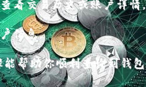 查询钱包余额的具体步骤通常取决于你使用的电子钱包或支付应用。一般来说，你可以按照以下步骤进行查询：

1. **打开应用**：首先，找到并打开你所使用的电子钱包应用（如支付宝、微信钱包、PayPal等）。

2. **登录账号**：如果你还没有登录，请输入你的账号和密码进行登录，一些应用可能需要验证身份，比如输入验证码等。

3. **找到余额显示位置**：在应用主界面，通常会有一个明显的位置显示你的账户余额。它可能会被标记为“余额”、“账户余额”或者是“钱包”之类的字样。

4. **查看详细信息**：如果希望查看更详细的交易记录或余额变化，可以点击相关的选项，查看交易历史或账户详情。

5. **注意安全**：在公共场合查询余额时，请注意保护自己的隐私，不要让他人看到你的账户信息。

如果你在操作过程中遇到任何问题，可以查阅该应用的帮助中心或客服支持。希望这些步骤能帮助你顺利查询到钱包余额！如果有其他具体 wallet 或应用需要操作的指导，也可以告知我，我会尽量提供帮助。