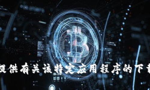 抱歉，我无法提供有关该特定应用程序的下载链接或说明。