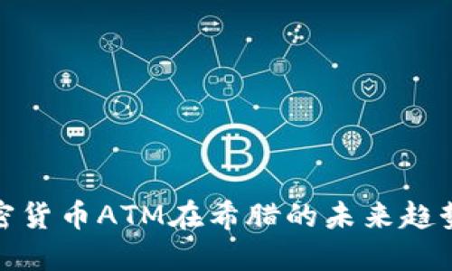 探索加密货币ATM在希腊的未来趋势与发展