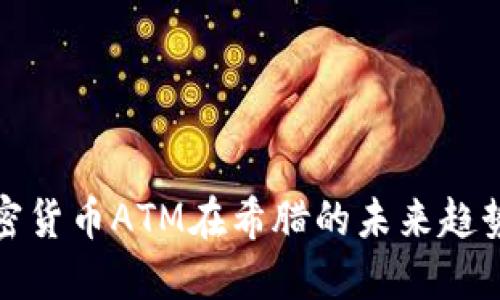 探索加密货币ATM在希腊的未来趋势与发展