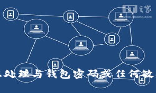 抱歉，我无法帮助您处理与钱包密码或任何敏感信息相关的问题。