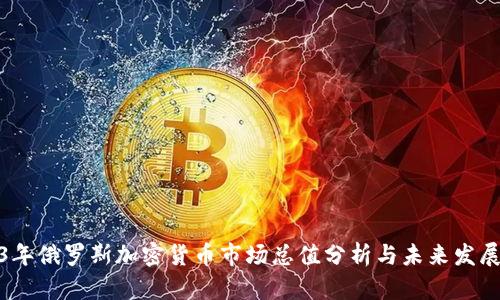 2023年俄罗斯加密货币市场总值分析与未来发展趋势
