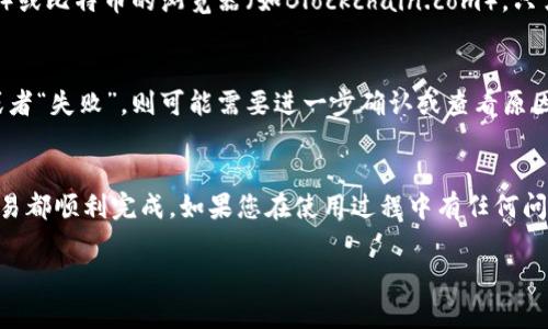 要查看imToken钱包中转账的哈希（Transaction Hash），可以按照以下步骤进行。这些步骤适用于使用imToken钱包的用户，帮助你了解如何追踪和检查你的转账状态。

1. 打开imToken钱包
首先，确保您的手机上已经安装了imToken应用，并且您已成功登录自己的钱包。打开应用后，您将看到主界面，显示您的各种资产和钱包余额。

2. 查找交易记录
在主界面，可以找到“交易记录”或“资产”选项，通常在底部导航栏中。点击进入交易记录，您可以查看到所有的历史交易，包括转账和收款。

3. 选择特定的转账
在交易记录中，浏览您想要查看的特定转账。这些交易通常会按时间顺序列出，点击您关心的转账记录以查看详细信息。

4. 查找交易哈希（Transaction Hash）
查看转账详情，您会看到包括转账状态、时间、金额及其他相关信息。在这些信息中，通常能找到“交易哈希”或“TXID”的标签。这个哈希值是您在区块链上查询该笔交易的唯一标识符。

5. 利用区块链浏览器查询
拥有交易哈希后，真实情况是您可以直接通过区块链浏览器进行查询，例如以太坊的对应浏览器（如Etherscan）或比特币的浏览器（如Blockchain.com）。只需将哈希值复制并粘贴到浏览器的搜索框中，您就能看到该笔交易的详细信息，例如确认次数、输入输出地址等。

6. 交易状态的解析
在区块链浏览器中，您可以看到转账的状态。如果交易状态为“成功”，则说明转账已完成；如果显示为“待处理”或者“失败”，则可能需要进一步确认或查看原因。

总结
查看imToken转账的哈希其实是一个简单的过程，跟随上述步骤，您可以方便地跟踪您的转账状态，确保所有交易都顺利完成。如果您在使用过程中有任何问题，建议及时拨打imToken的客服热线或查阅官方文档，获得及时的帮助。

希望这些信息能够帮助到您，更加顺利地使用imToken进行数字资产的管理！如有其他疑问，欢迎再次提问。