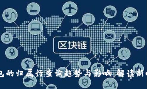 未来数字钱包的归属行查询趋势与影响:解读新时代金融服务