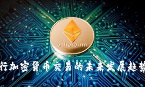国际银行加密货币交易的未来发展趋势与机遇