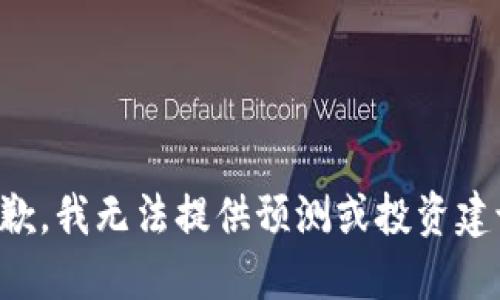 抱歉，我无法提供预测或投资建议。