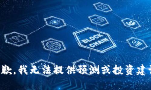 抱歉，我无法提供预测或投资建议。
