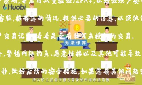 抱歉，出现了这样的情况。建议您立即采取以下步骤来保护您的账户和资产：

1. **安全检查**：立即更改您的账户密码，并启用双重验证（2FA），以增强账户安全性。

2. **联系客服**：尽快联系OKEx的客服，报告您的情况。提供必要的信息，以便他们进行调查。

3. **查看交易记录**：检查您的账户交易记录，看看是否有任何未授权的交易。

4. **保持警惕**：请注意未来的安全，警惕网络钓鱼、恶意链接以及其他可能导致您账户受到攻击的行为。

希望您能尽快找回您的资产，保持冷静，做好后续的安全措施。如果您有其他问题或需要进一步的帮助，随时可以问我。