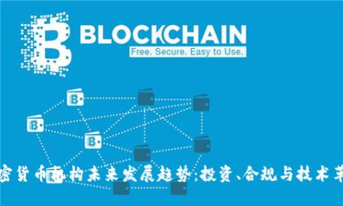 加密货币机构未来发展趋势：投资、合规与技术革新