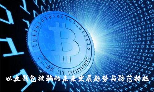 以太钱包被骗的未来发展趋势与防范措施