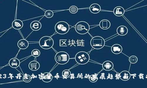 2023年丹麦加密货币交易所的发展趋势与下载指南