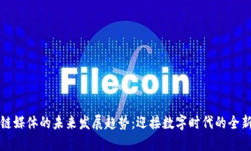区块链媒体的未来发展趋势：迎接数字时代的全新机遇